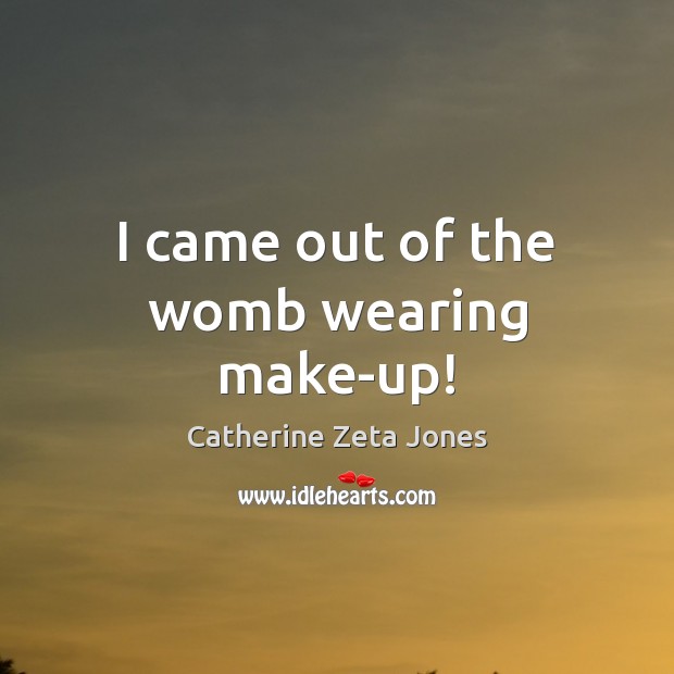 I came out of the womb wearing make-up! Catherine Zeta Jones Picture Quote