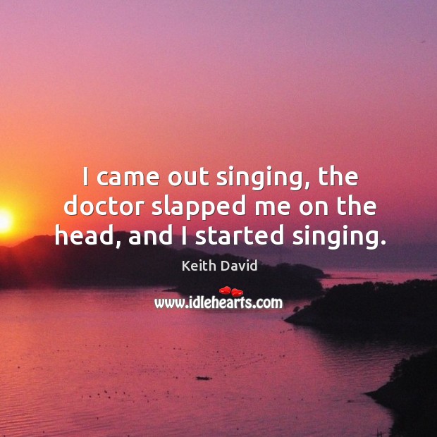I came out singing, the doctor slapped me on the head, and I started singing. Image