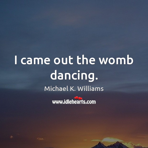 I came out the womb dancing. Michael K. Williams Picture Quote
