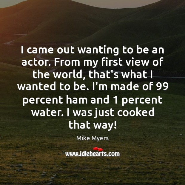 I came out wanting to be an actor. From my first view Image