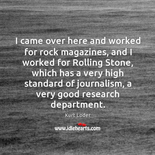 I came over here and worked for rock magazines, and I worked for rolling stone Kurt Loder Picture Quote