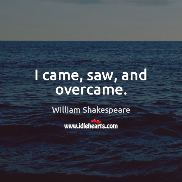 I came, saw, and overcame. William Shakespeare Picture Quote