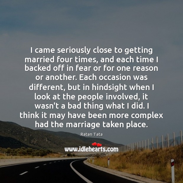 I came seriously close to getting married four times, and each time Ratan Tata Picture Quote