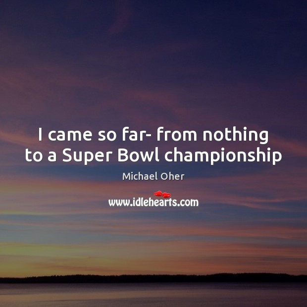 I came so far- from nothing to a Super Bowl championship Michael Oher Picture Quote