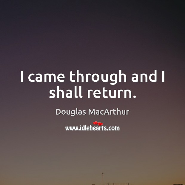 I came through and I shall return. Douglas MacArthur Picture Quote