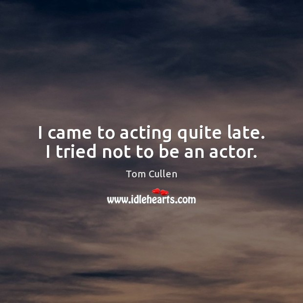 I came to acting quite late. I tried not to be an actor. Image