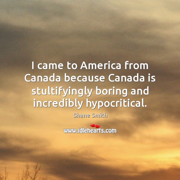 I came to America from Canada because Canada is stultifyingly boring and Image