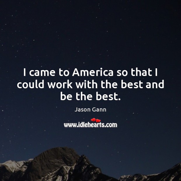 I came to America so that I could work with the best and be the best. Image