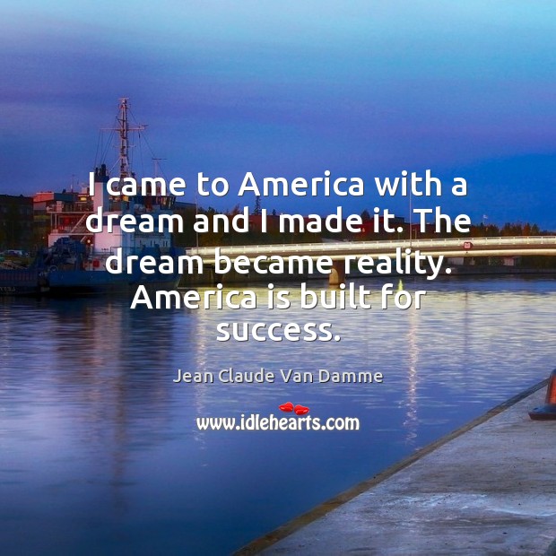 I came to America with a dream and I made it. The Jean Claude Van Damme Picture Quote