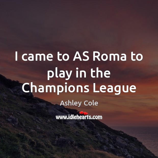 I came to AS Roma to play in the Champions League Ashley Cole Picture Quote