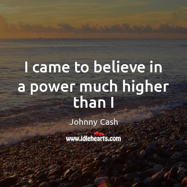 I came to believe in a power much higher than I Johnny Cash Picture Quote