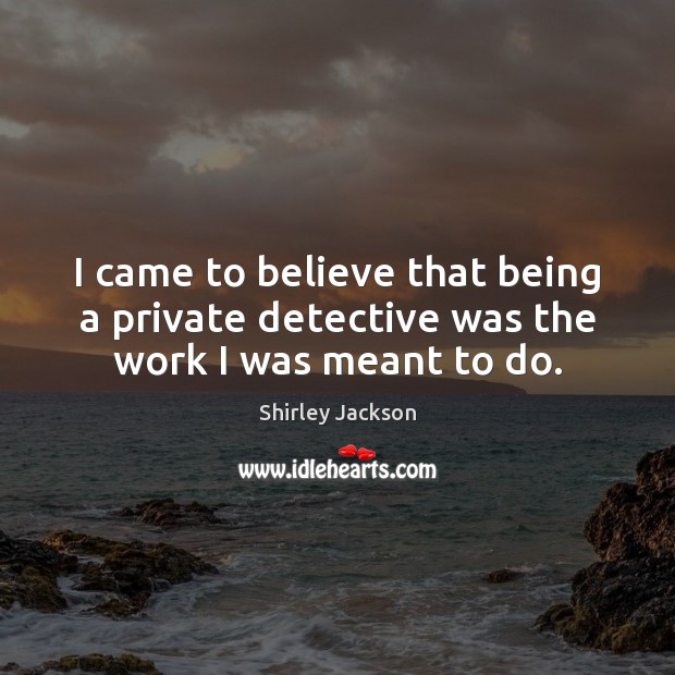 I came to believe that being a private detective was the work I was meant to do. Shirley Jackson Picture Quote