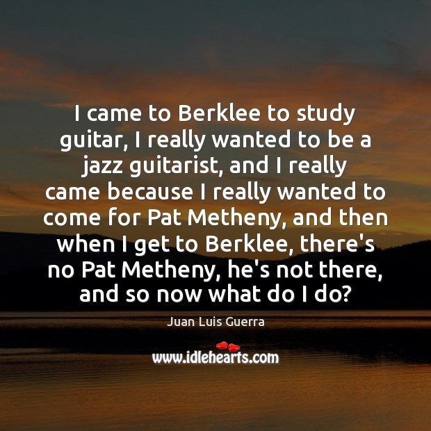 I came to Berklee to study guitar, I really wanted to be Juan Luis Guerra Picture Quote