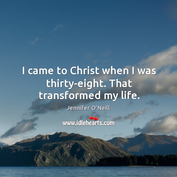 I came to christ when I was thirty-eight. That transformed my life. Jennifer O’Neill Picture Quote