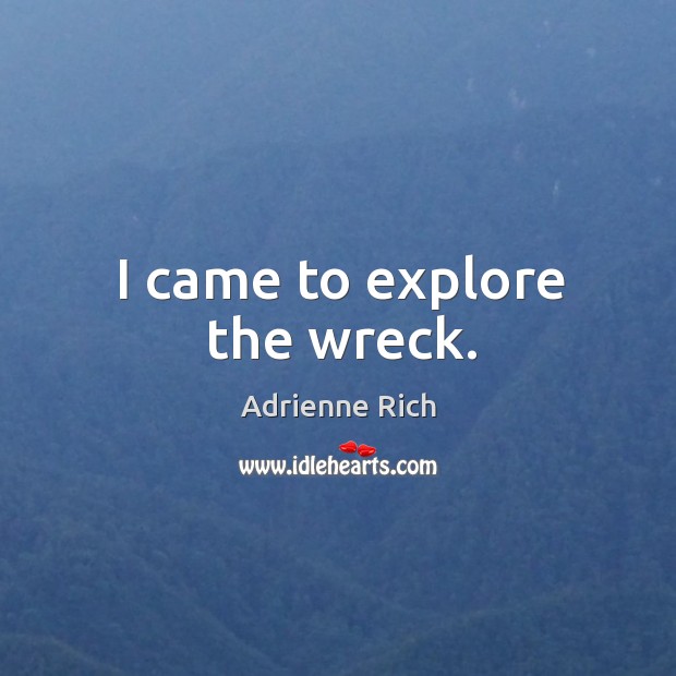 I came to explore the wreck. Adrienne Rich Picture Quote