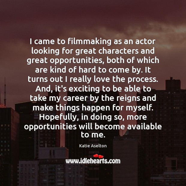 I came to filmmaking as an actor looking for great characters and Katie Aselton Picture Quote