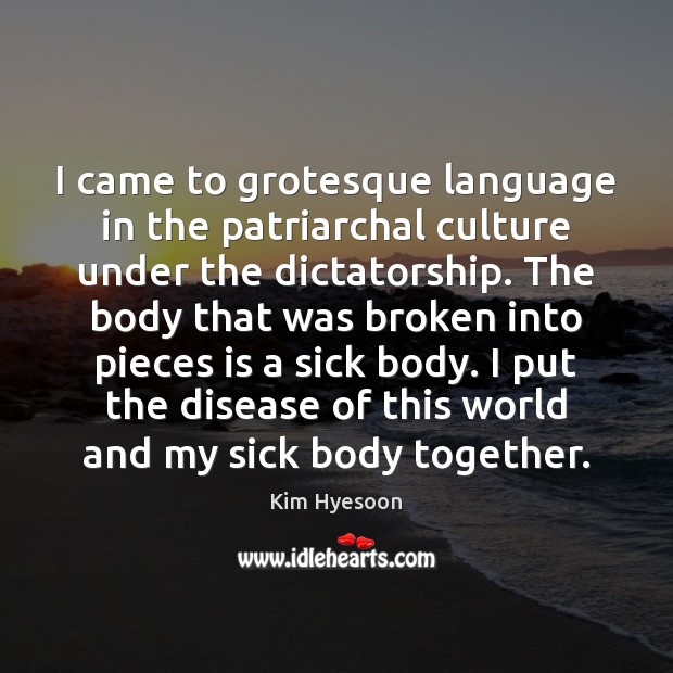 I came to grotesque language in the patriarchal culture under the dictatorship. Kim Hyesoon Picture Quote