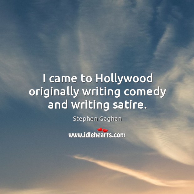 I came to Hollywood originally writing comedy and writing satire. Stephen Gaghan Picture Quote