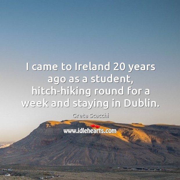 I came to ireland 20 years ago as a student, hitch-hiking round for a week and staying in dublin. Greta Scacchi Picture Quote