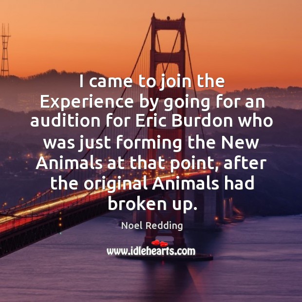 I came to join the experience by going for an audition for eric burdon Noel Redding Picture Quote