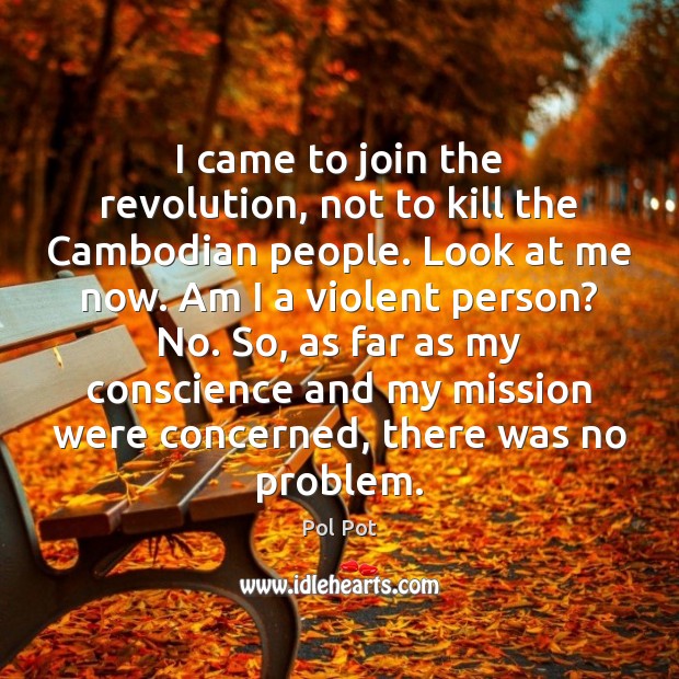 I came to join the revolution, not to kill the Cambodian people. Pol Pot Picture Quote