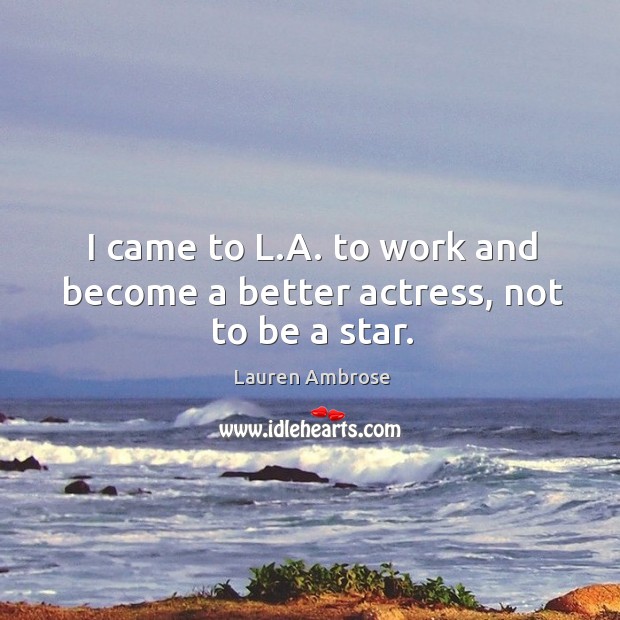 I came to l.a. To work and become a better actress, not to be a star. Lauren Ambrose Picture Quote