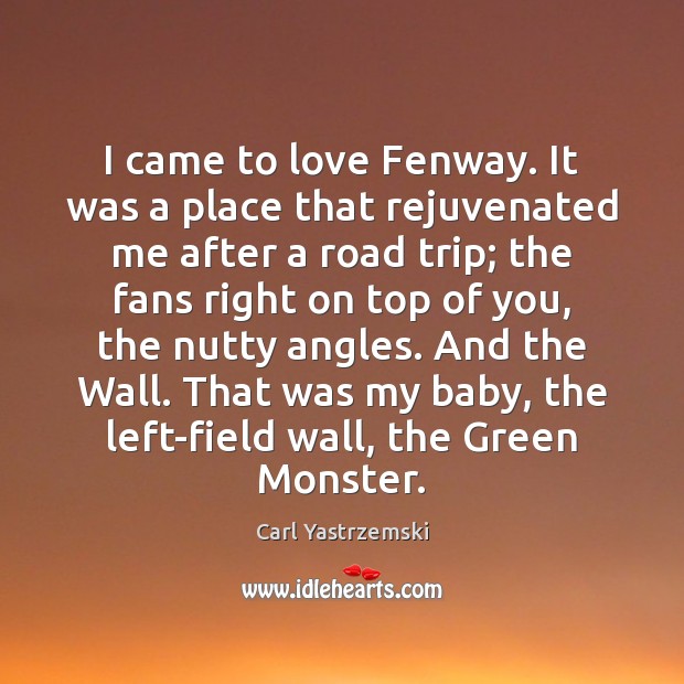 I came to love Fenway. It was a place that rejuvenated me Carl Yastrzemski Picture Quote