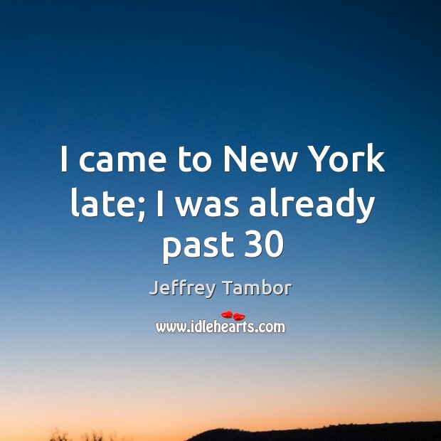 I came to New York late; I was already past 30 Jeffrey Tambor Picture Quote