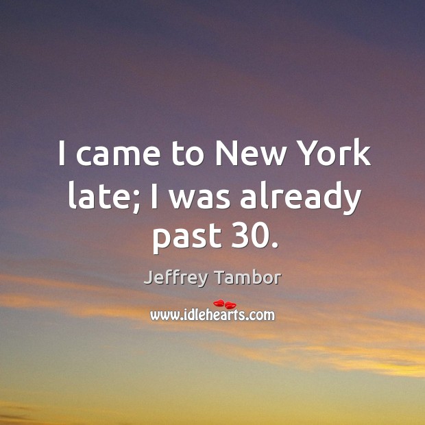 I came to new york late; I was already past 30. Jeffrey Tambor Picture Quote