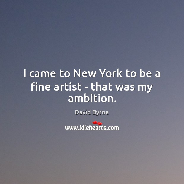I came to New York to be a fine artist – that was my ambition. David Byrne Picture Quote