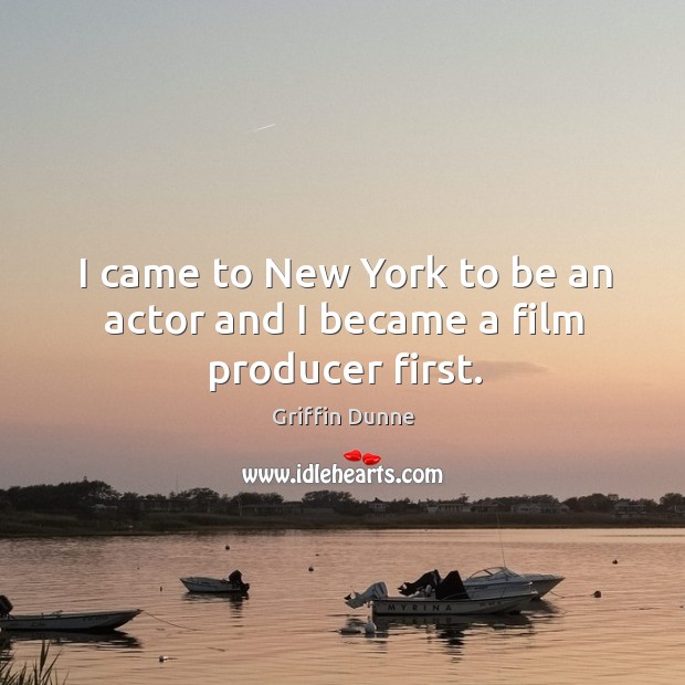 I came to new york to be an actor and I became a film producer first. Griffin Dunne Picture Quote