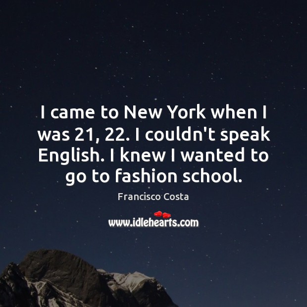 I came to New York when I was 21, 22. I couldn’t speak English. Image