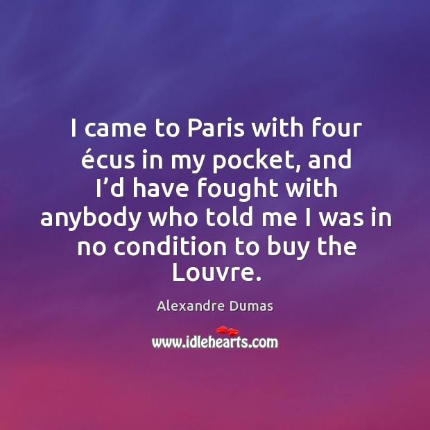 I came to Paris with four écus in my pocket, and I’ Alexandre Dumas Picture Quote