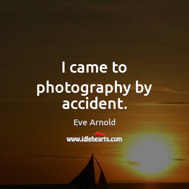 I came to photography by accident. Eve Arnold Picture Quote