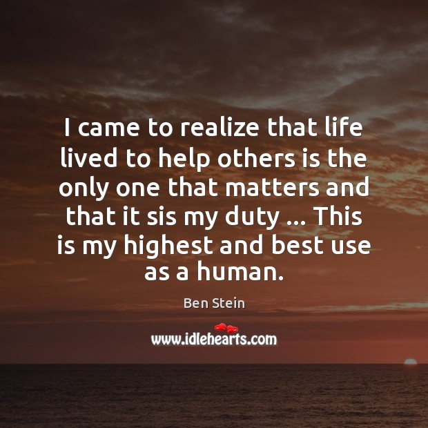 I came to realize that life lived to help others is the Ben Stein Picture Quote
