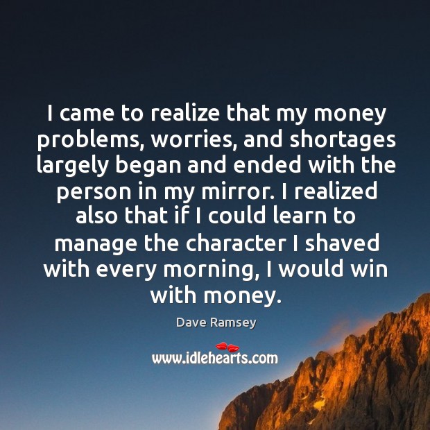 I came to realize that my money problems, worries, and shortages largely Dave Ramsey Picture Quote