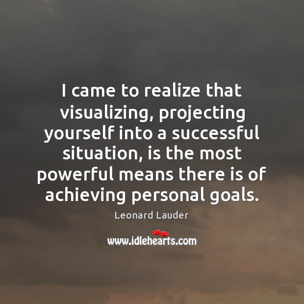I came to realize that visualizing, projecting yourself into a successful situation, 