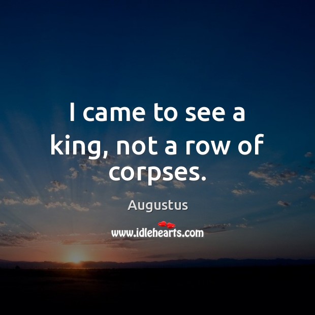 I came to see a king, not a row of corpses. Augustus Picture Quote