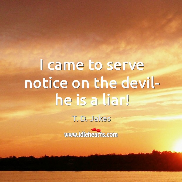 I came to serve notice on the devil- he is a liar! Image