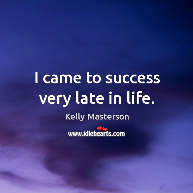 I came to success very late in life. Kelly Masterson Picture Quote