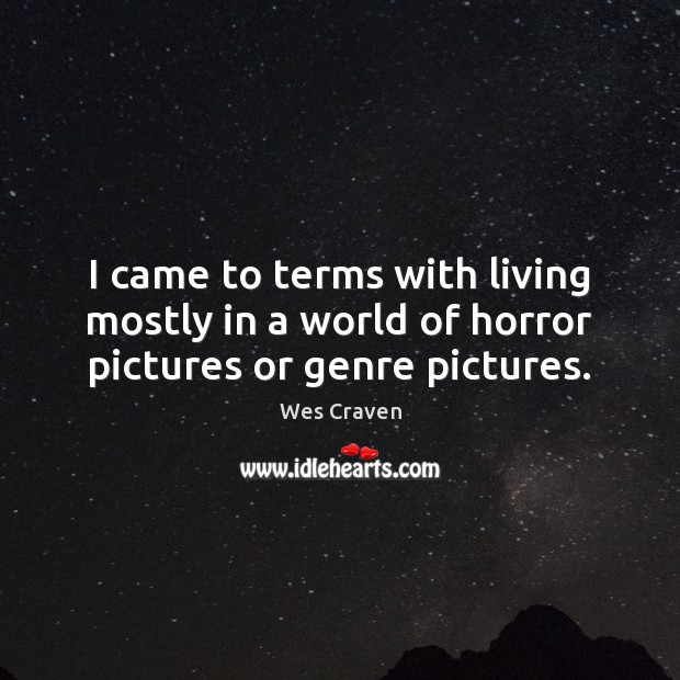 I came to terms with living mostly in a world of horror pictures or genre pictures. Wes Craven Picture Quote