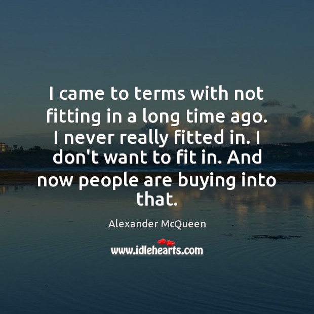 I came to terms with not fitting in a long time ago. Alexander McQueen Picture Quote