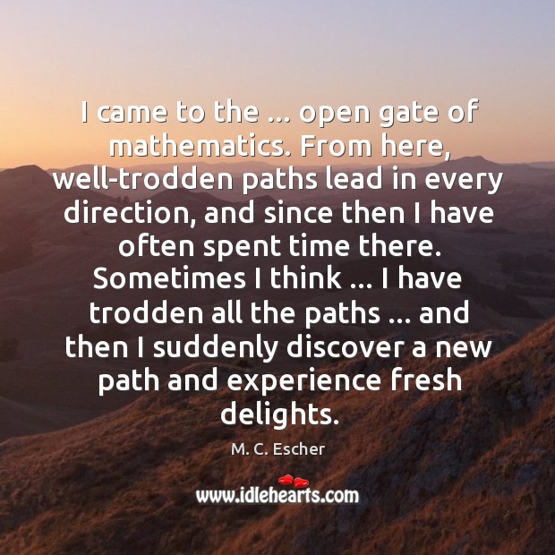 I came to the … open gate of mathematics. From here, well-trodden paths M. C. Escher Picture Quote
