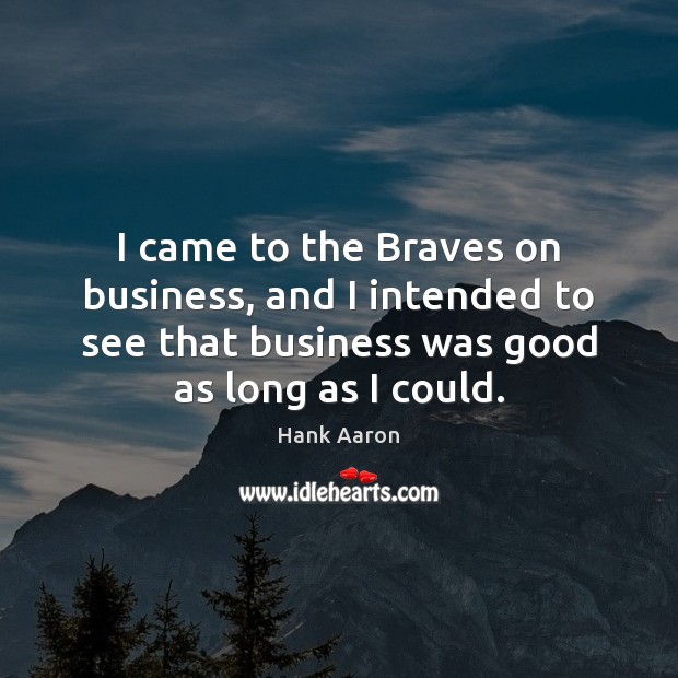 I came to the Braves on business, and I intended to see Hank Aaron Picture Quote