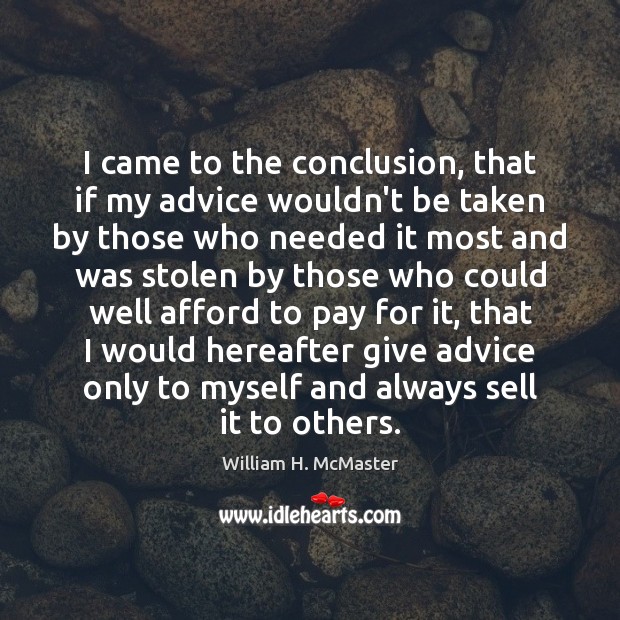 I came to the conclusion, that if my advice wouldn’t be taken William H. McMaster Picture Quote