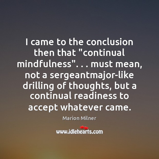 I came to the conclusion then that “continual mindfulness”. . . must mean, not Marion Milner Picture Quote