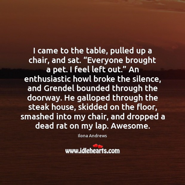 I came to the table, pulled up a chair, and sat. “Everyone Ilona Andrews Picture Quote