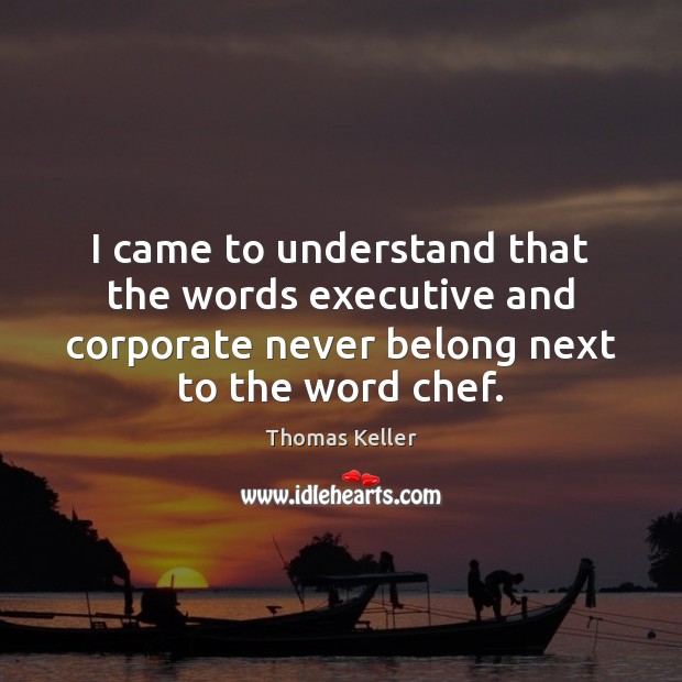 I came to understand that the words executive and corporate never belong Thomas Keller Picture Quote