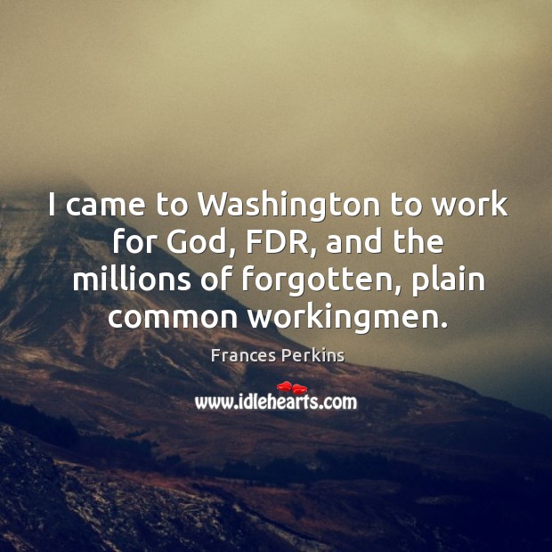 I came to Washington to work for God, FDR, and the millions Frances Perkins Picture Quote