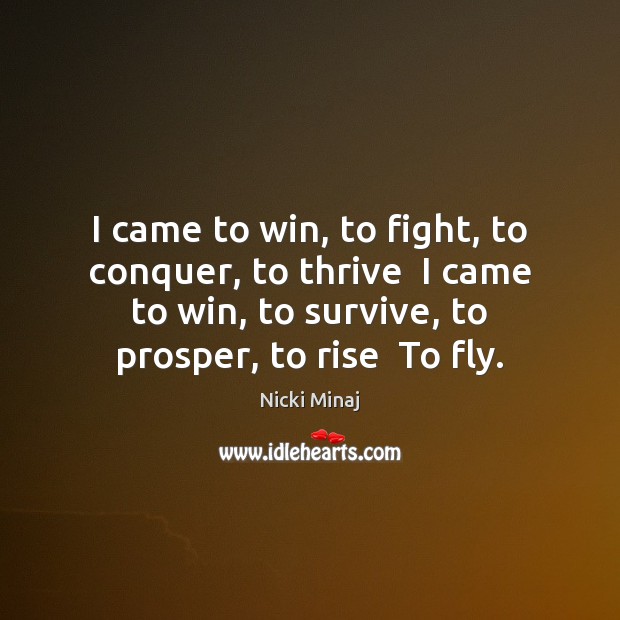 I came to win, to fight, to conquer, to thrive  I came Nicki Minaj Picture Quote
